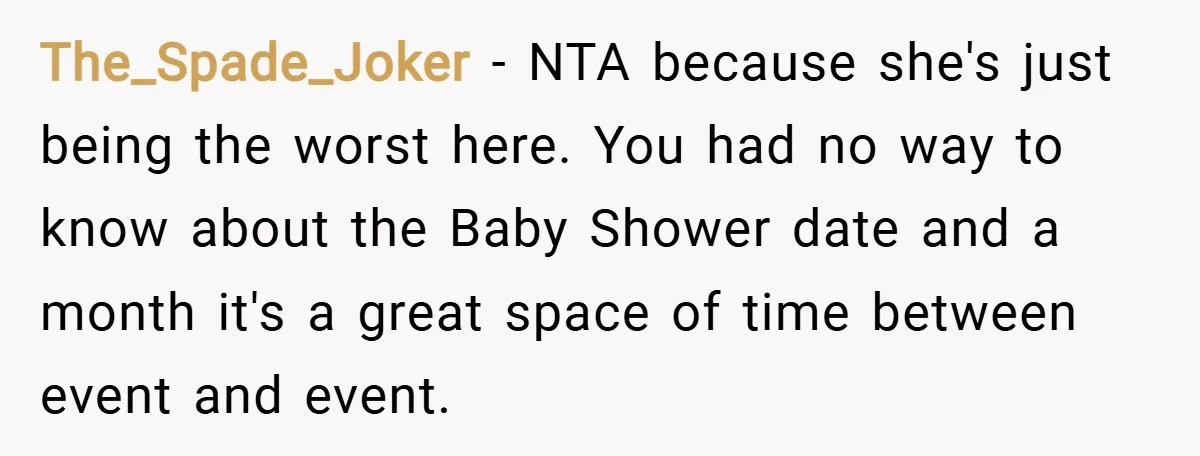 The_Spade_Joker − NTA because she's just being the worst here. You had no way to know about the Baby Shower date and a month it's a great space of time...