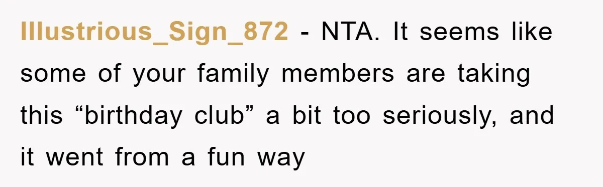 Illustrious_Sign_872 − NTA. It seems like some of your family members are taking this “birthday club” a bit too seriously, and it went from a fun way