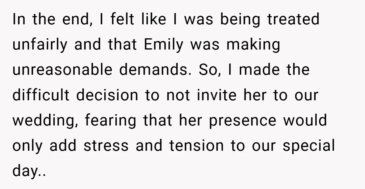 In the end, I felt like I was being treated unfairly and that Emily was making unreasonable demands. So, I made the difficult decision to not invite her to our...