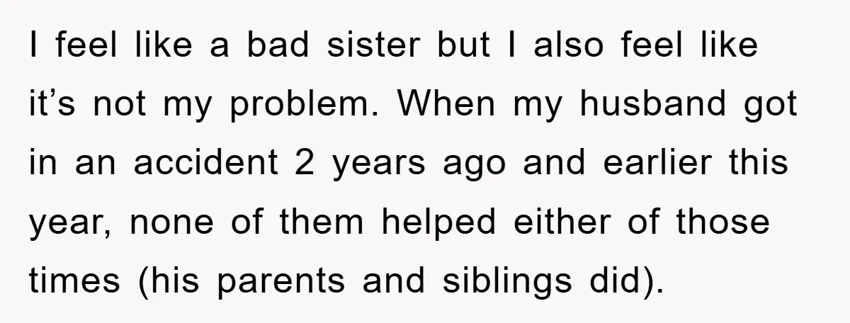 I feel like a bad sister but I also feel like it’s not my problem. When my husband got in an accident 2 years ago and earlier this year, none...