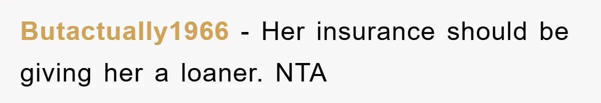 Butactually1966 − Her insurance should be giving her a loaner. NTA
