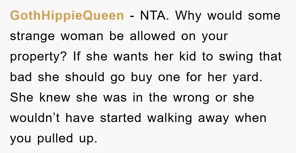 GothHippieQueen − NTA. Why would some strange woman be allowed on your property? If she wants her kid to swing that bad she should go buy one for her yard....
