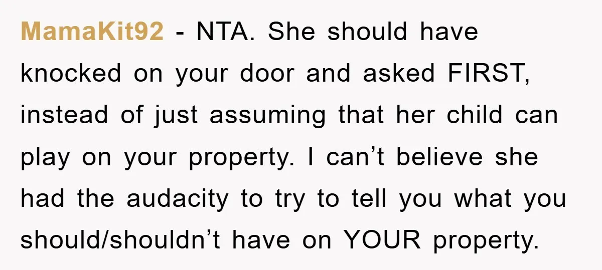 MamaKit92 − NTA. She should have knocked on your door and asked FIRST, instead of just assuming that her child can play on your property. I can’t believe she had...
