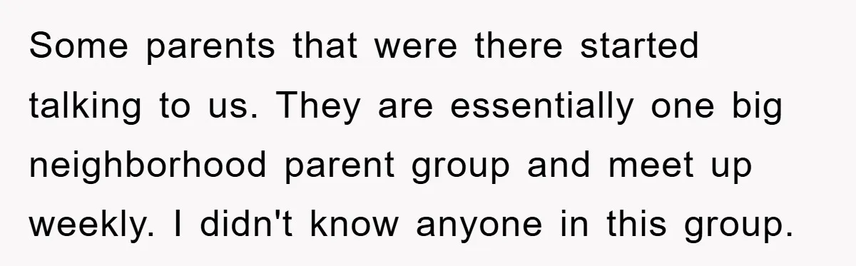 Some parents that were there started talking to us. They are essentially one big neighborhood parent group and meet up weekly. I didn't know anyone in this group.