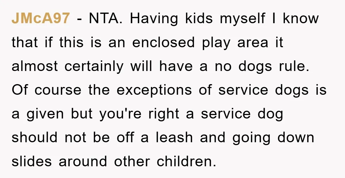 JMcA97 − NTA. Having kids myself I know that if this is an enclosed play area it almost certainly will have a no dogs rule. Of course the exceptions of...