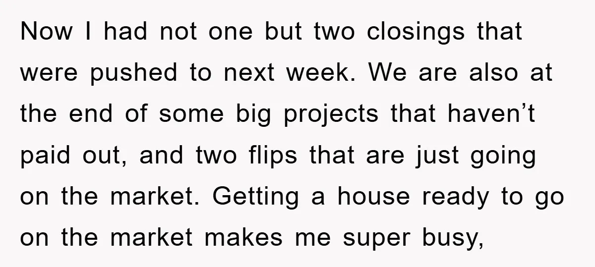 Now I had not one but two closings that were pushed to next week. We are also at the end of some big projects that haven’t paid out, and two...
