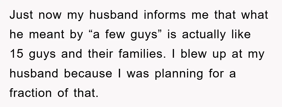 Just now my husband informs me that what he meant by “a few guys” is actually like 15 guys and their families. I blew up at my husband because I...