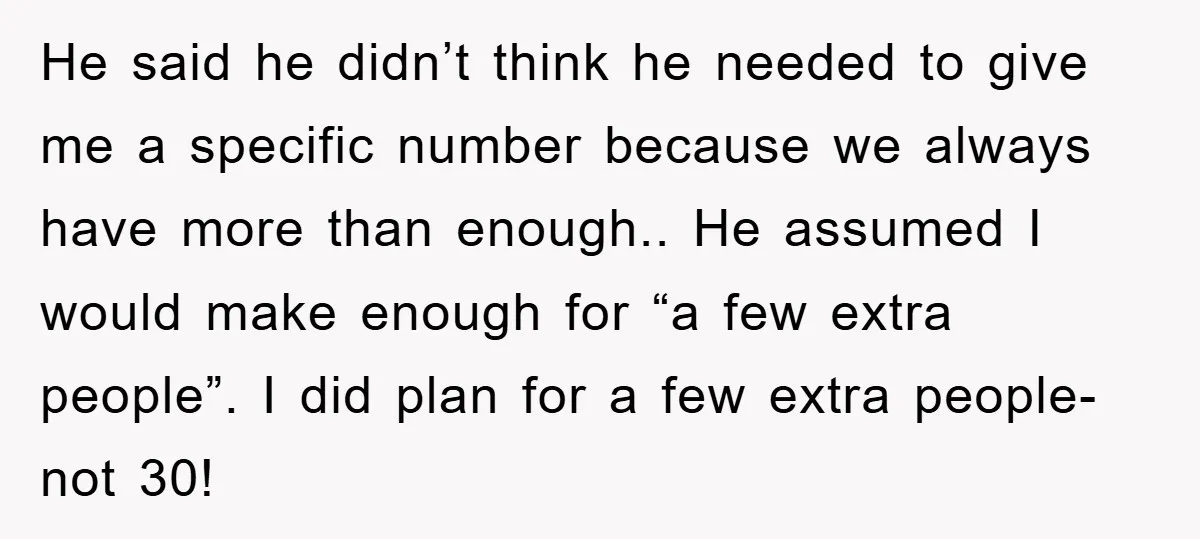He said he didn’t think he needed to give me a specific number because we always have more than enough.. He assumed I would make enough for “a few extra...