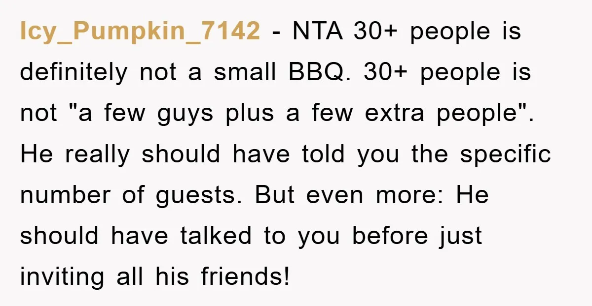 Icy_Pumpkin_7142 − NTA 30+ people is definitely not a small BBQ. 30+ people is not "a few guys plus a few extra people". He really should have told you the...
