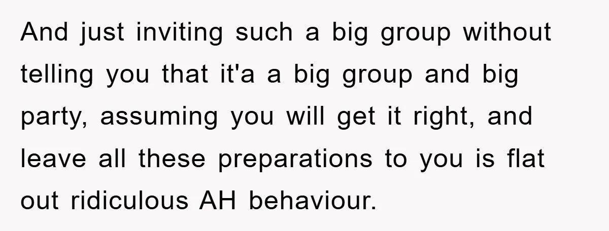 And just inviting such a big group without telling you that it'a a big group and big party, assuming you will get it right, and leave all these preparations to...