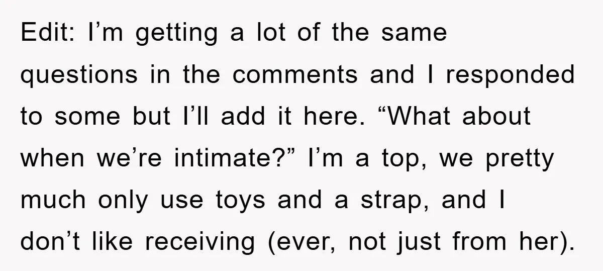 Edit: I’m getting a lot of the same questions in the comments and I responded to some but I’ll add it here. “What about when we’re intimate?” I’m a top,...