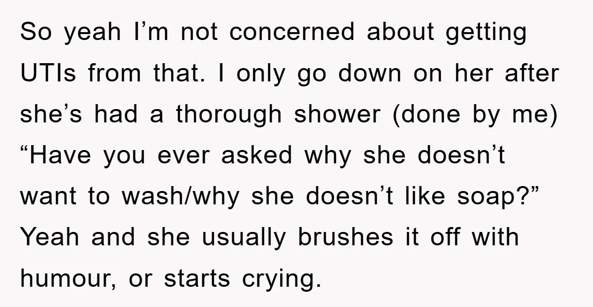 So yeah I’m not concerned about getting UTIs from that. I only go down on her after she’s had a thorough shower (done by me) “Have you ever asked why...