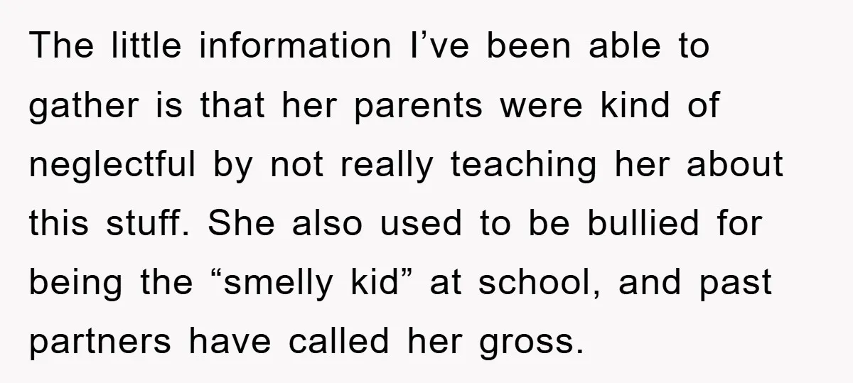 The little information I’ve been able to gather is that her parents were kind of neglectful by not really teaching her about this stuff. She also used to be bullied...