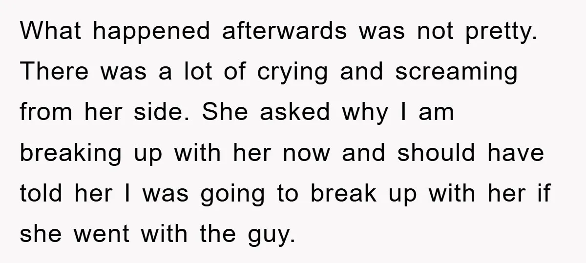 What happened afterwards was not pretty. There was a lot of crying and screaming from her side. She asked why I am breaking up with her now and should have...