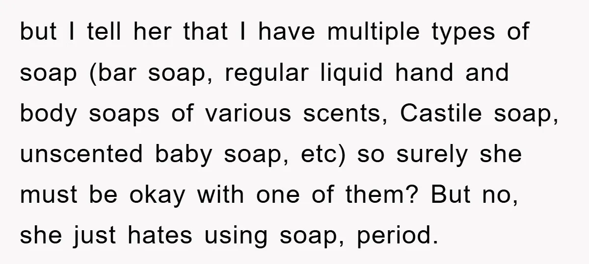 but I tell her that I have multiple types of soap (bar soap, regular liquid hand and body soaps of various scents, Castile soap, unscented baby soap, etc) so surely...
