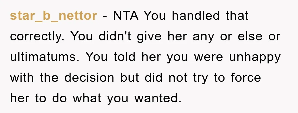 star_b_nettor − NTA You handled that correctly. You didn't give her any or else or ultimatums. You told her you were unhappy with the decision but did not try to...