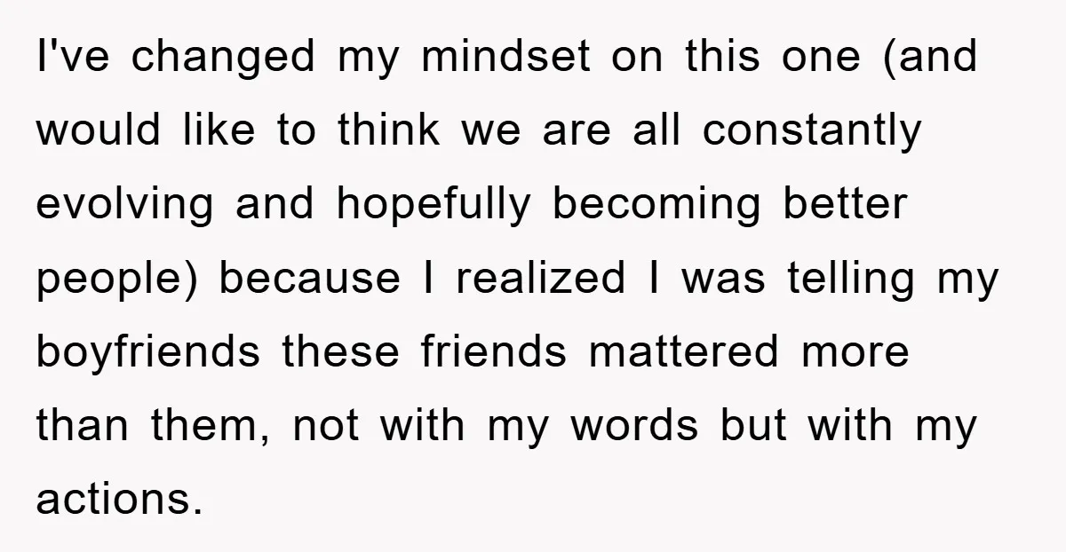 I've changed my mindset on this one (and would like to think we are all constantly evolving and hopefully becoming better people) because I realized I was telling my boyfriends...