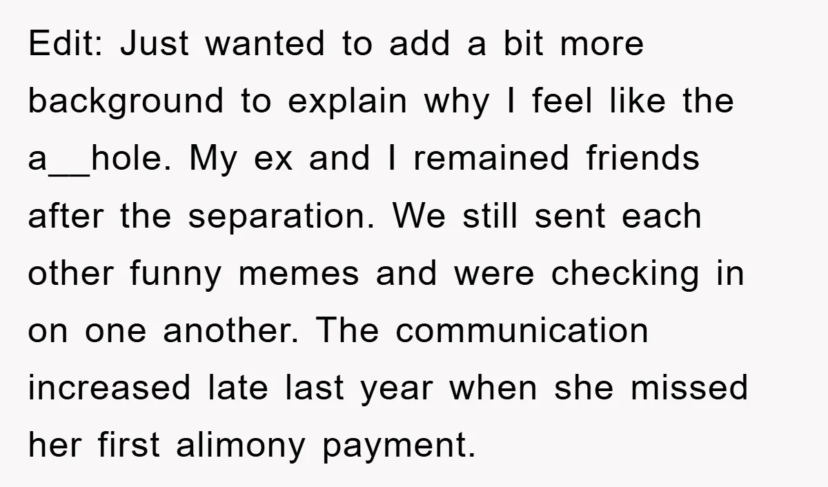Edit: Just wanted to add a bit more background to explain why I feel like the a__hole. My ex and I remained friends after the separation. We still sent each...
