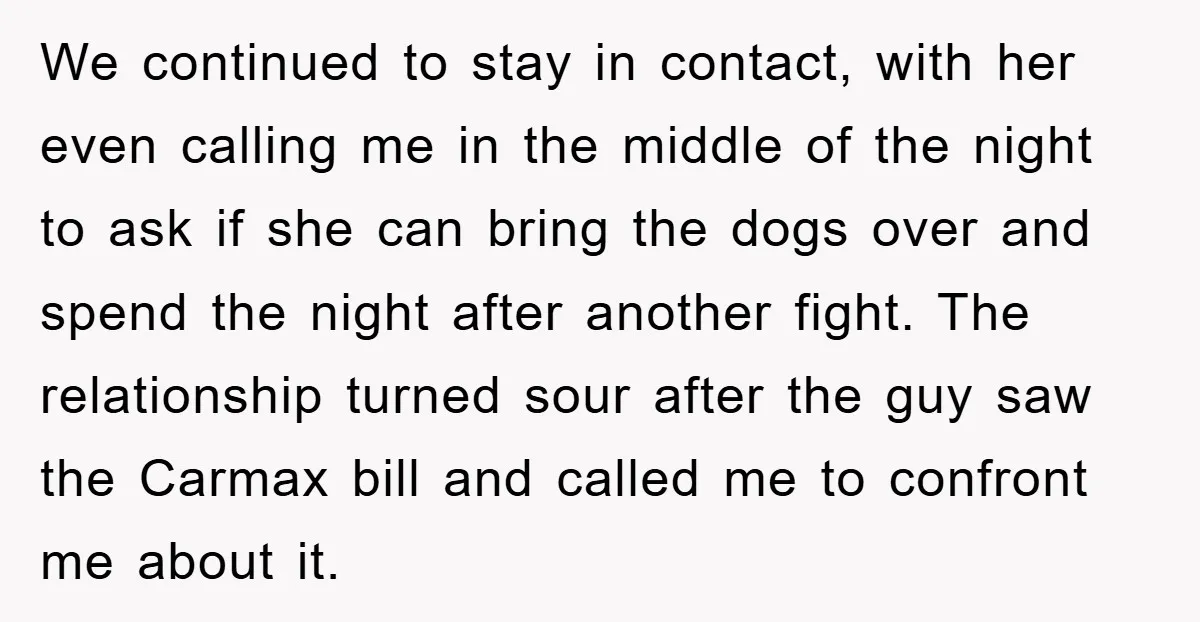 We continued to stay in contact, with her even calling me in the middle of the night to ask if she can bring the dogs over and spend the night...
