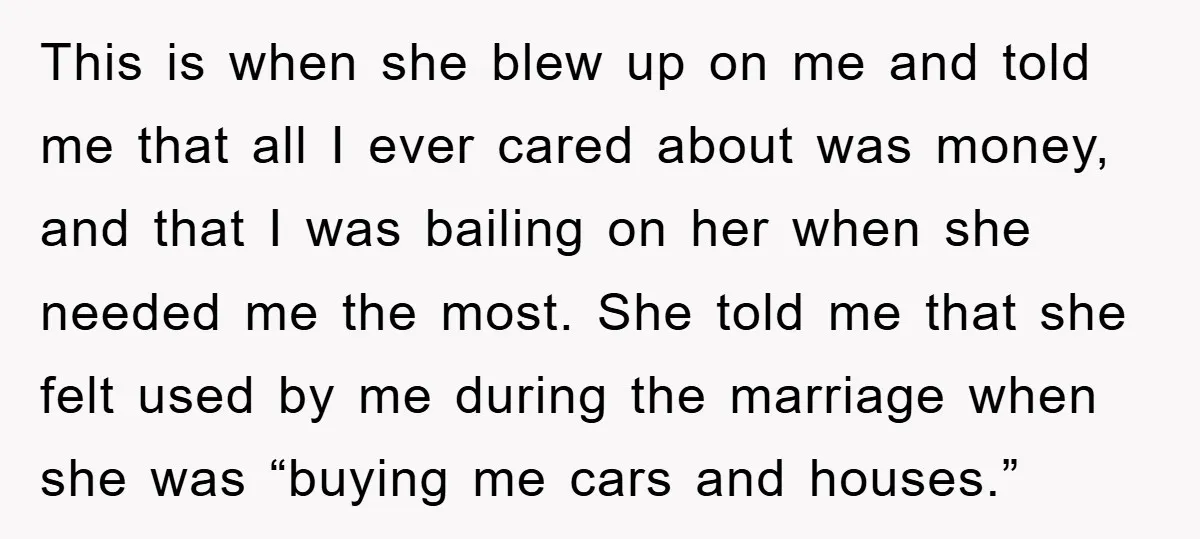 This is when she blew up on me and told me that all I ever cared about was money, and that I was bailing on her when she needed me...