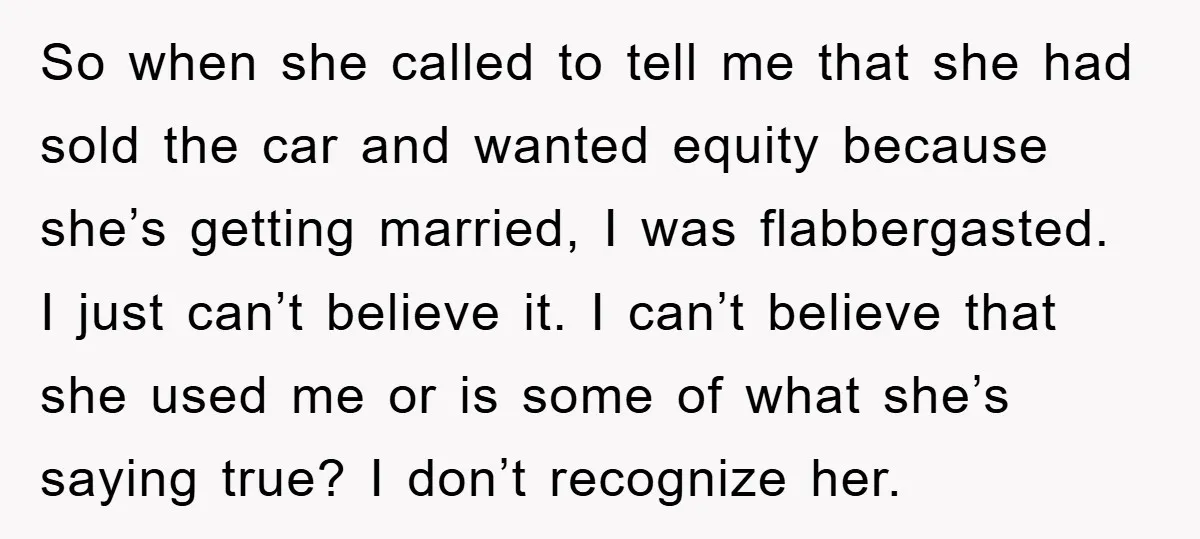 So when she called to tell me that she had sold the car and wanted equity because she’s getting married, I was flabbergasted. I just can’t believe it. I can’t...
