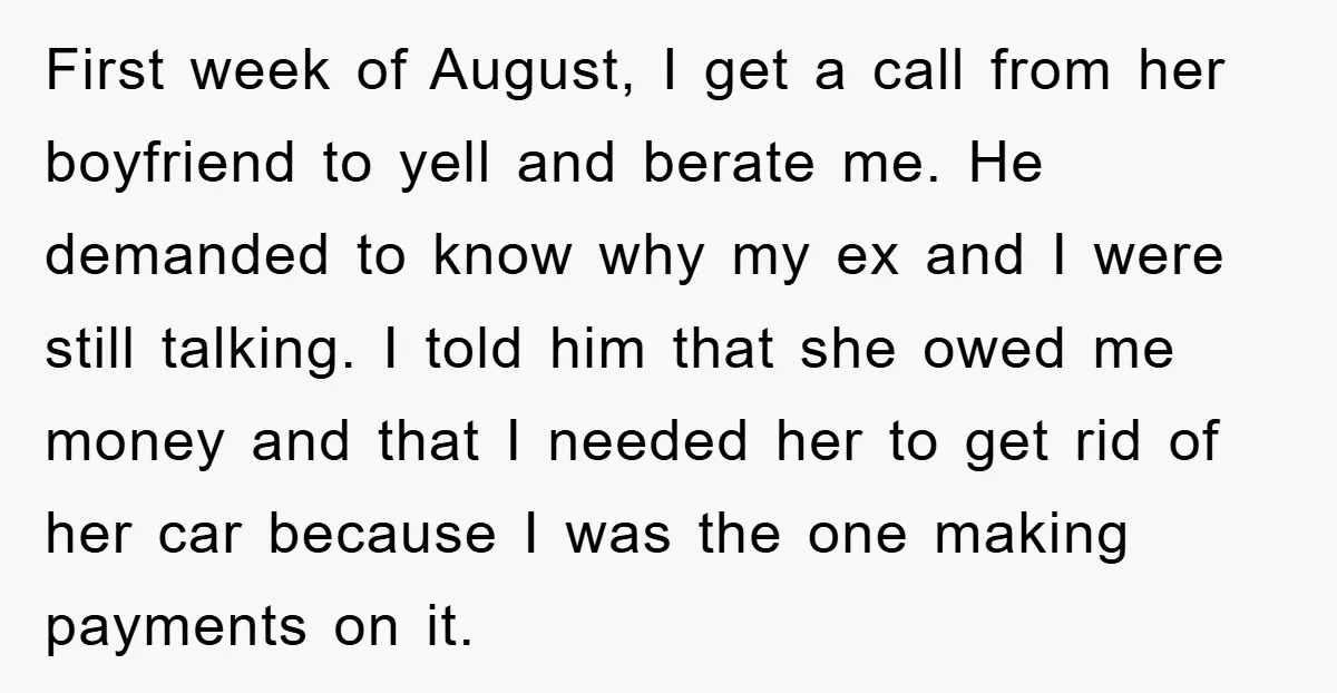 First week of August, I get a call from her boyfriend to yell and berate me. He demanded to know why my ex and I were still talking. I told...