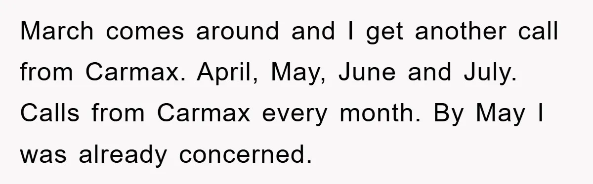 March comes around and I get another call from Carmax. April, May, June and July. Calls from Carmax every month. By May I was already concerned.