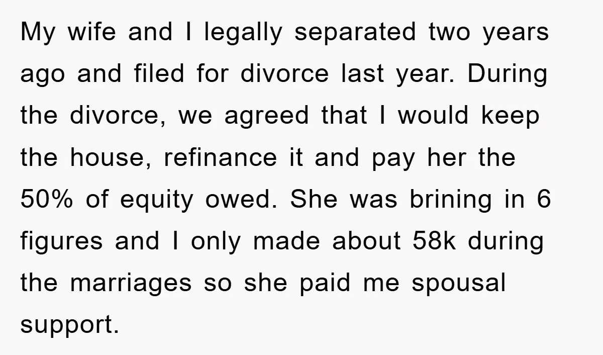 My wife and I legally separated two years ago and filed for divorce last year. During the divorce, we agreed that I would keep the house, refinance it and pay...