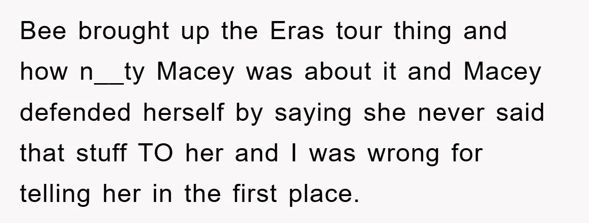 Bee brought up the Eras tour thing and how n__ty Macey was about it and Macey defended herself by saying she never said that stuff TO her and I was...