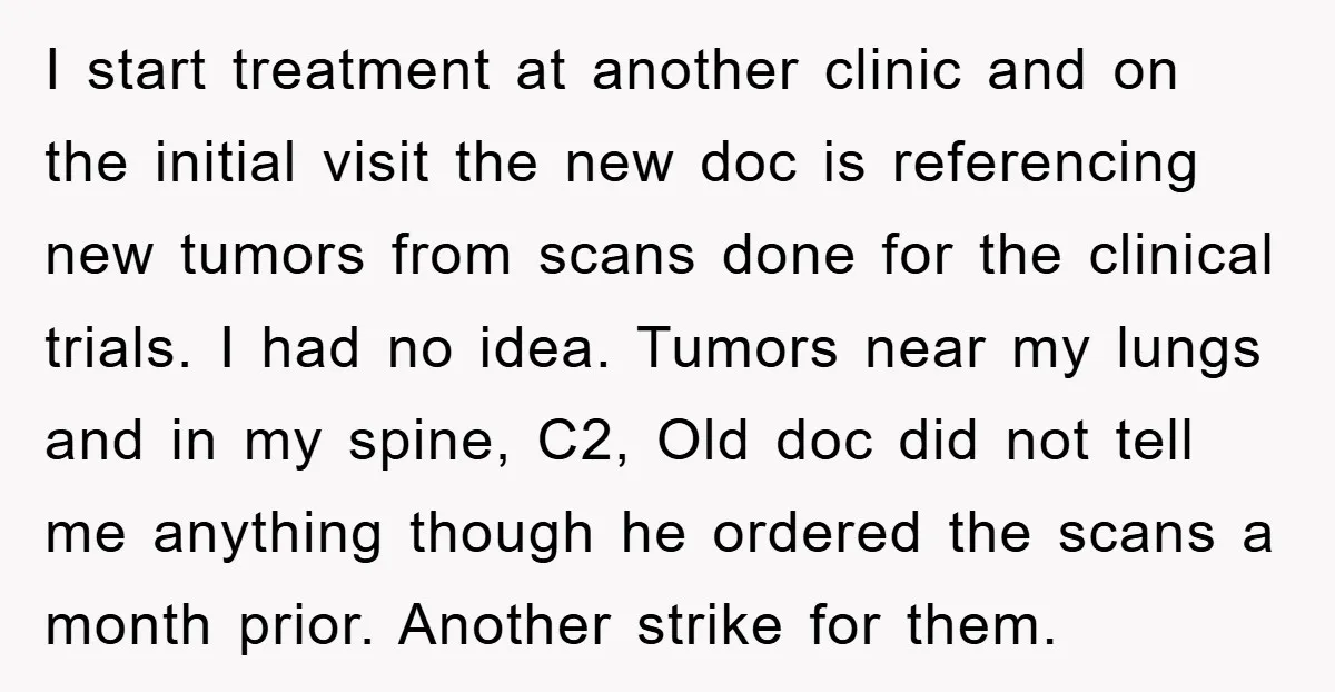 I start treatment at another clinic and on the initial visit the new doc is referencing new tumors from scans done for the clinical trials. I had no idea. Tumors...