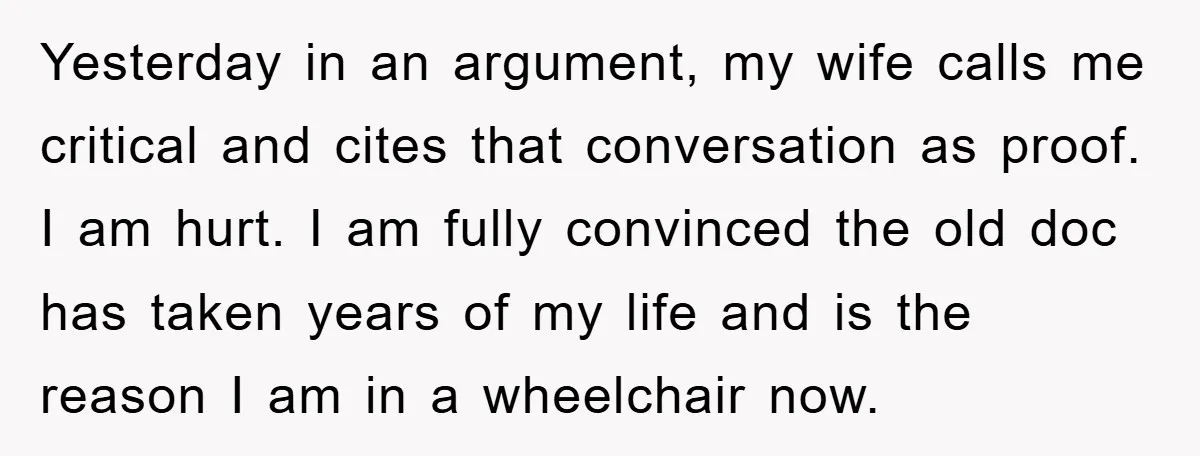 Yesterday in an argument, my wife calls me critical and cites that conversation as proof. I am hurt. I am fully convinced the old doc has taken years of my...