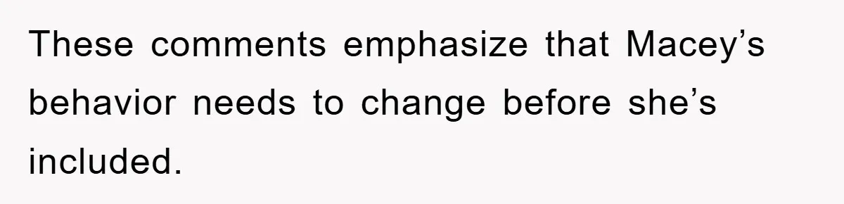 These comments emphasize that Macey’s behavior needs to change before she’s included.