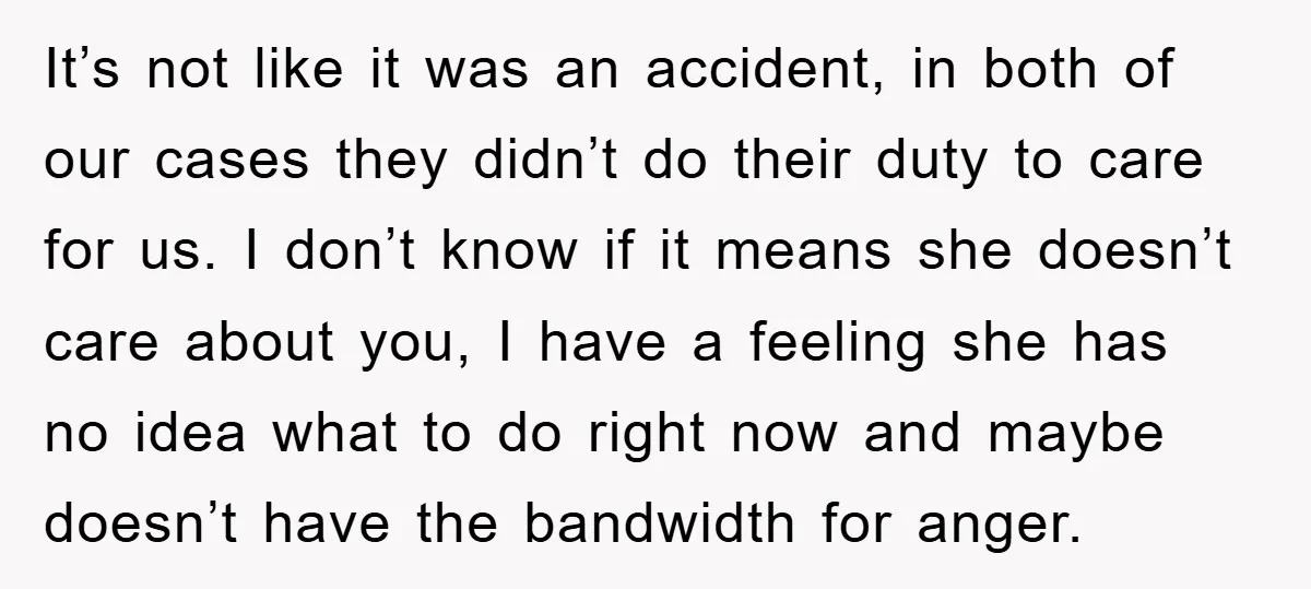 It’s not like it was an accident, in both of our cases they didn’t do their duty to care for us. I don’t know if it means she doesn’t care...
