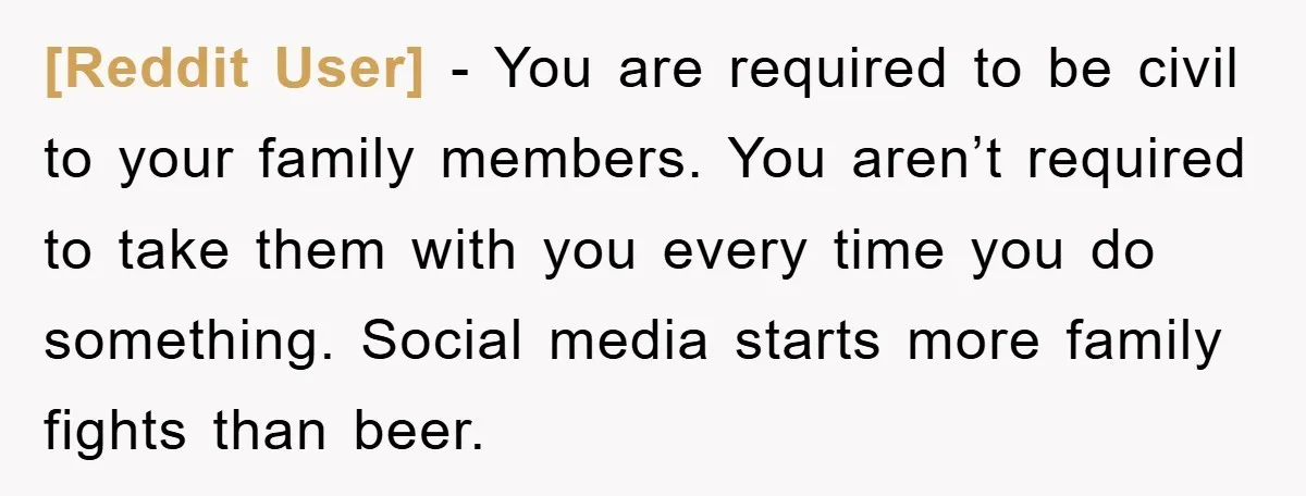 [Reddit User] − You are required to be civil to your family members. You aren’t required to take them with you every time you do something. Social media starts more...