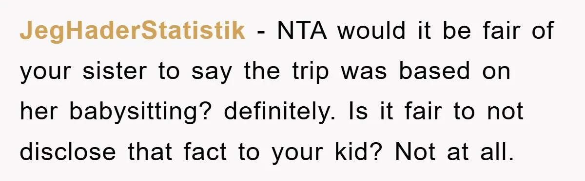 JegHaderStatistik − NTA would it be fair of your sister to say the trip was based on her babysitting? definitely. Is it fair to not disclose that fact to your...
