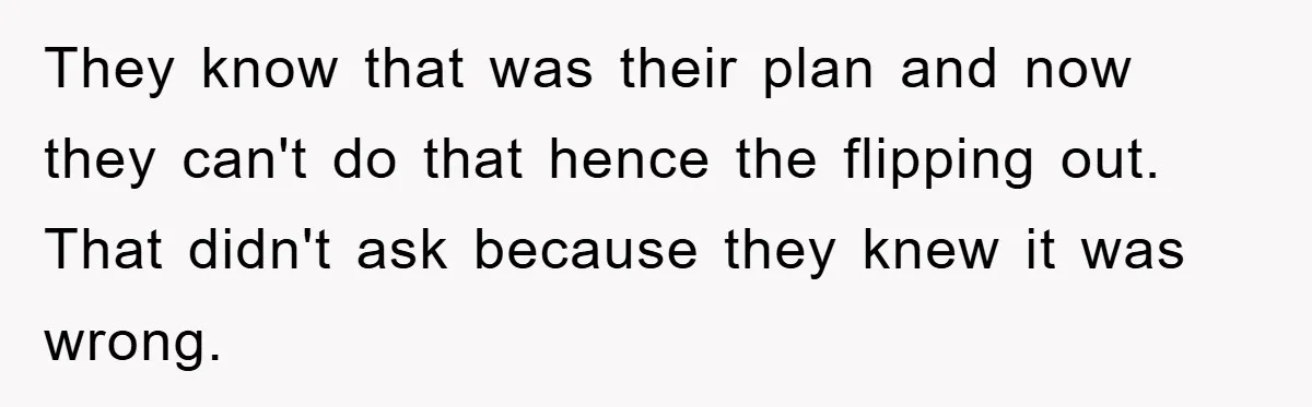 They know that was their plan and now they can't do that hence the flipping out. That didn't ask because they knew it was wrong.