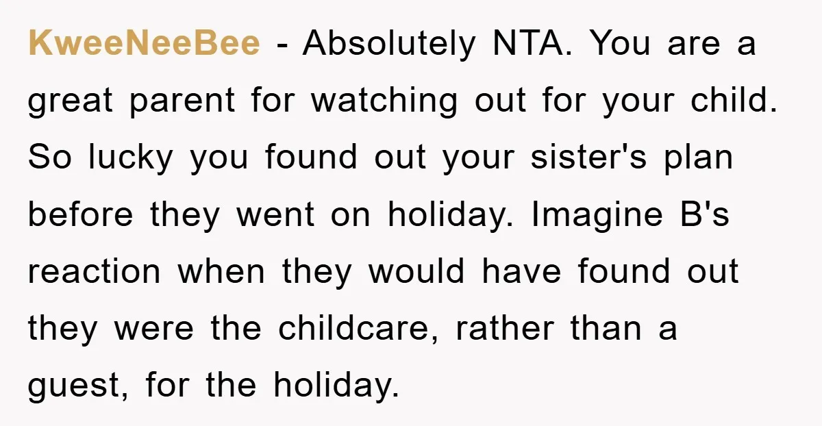 KweeNeeBee − Absolutely NTA. You are a great parent for watching out for your child. So lucky you found out your sister's plan before they went on holiday. Imagine B's...