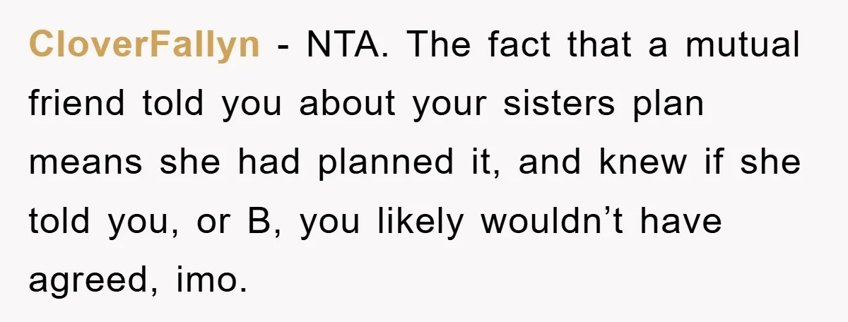 CloverFallyn − NTA. The fact that a mutual friend told you about your sisters plan means she had planned it, and knew if she told you, or B, you likely...