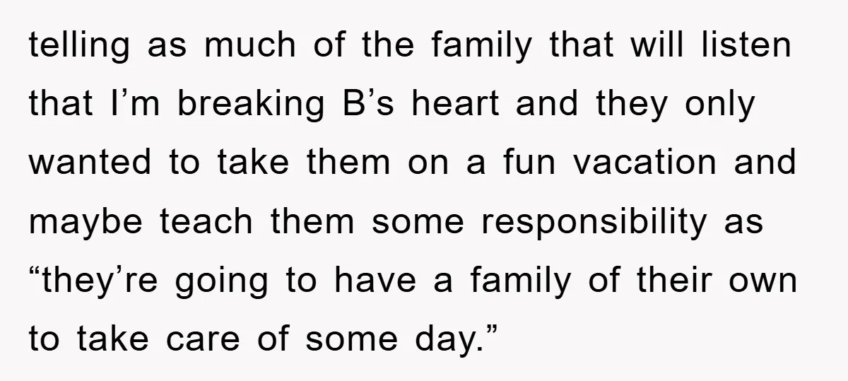 telling as much of the family that will listen that I’m breaking B’s heart and they only wanted to take them on a fun vacation and maybe teach them some...