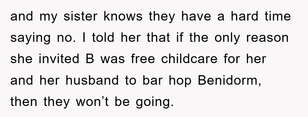 and my sister knows they have a hard time saying no. I told her that if the only reason she invited B was free childcare for her and her husband...