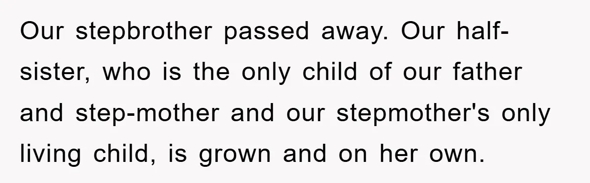 Our stepbrother passed away. Our half-sister, who is the only child of our father and step-mother and our stepmother's only living child, is grown and on her own.