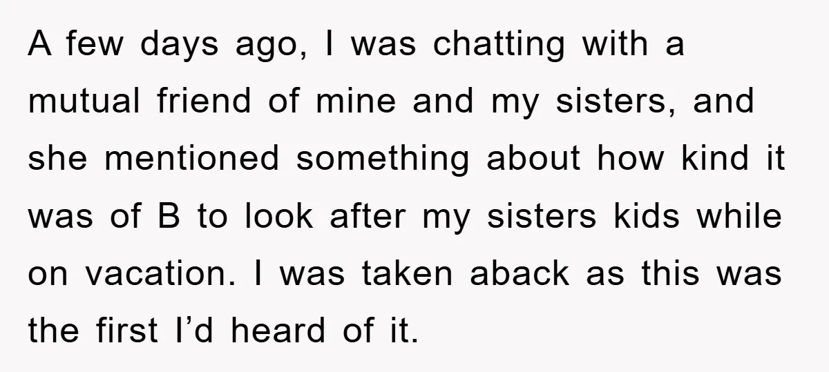 A few days ago, I was chatting with a mutual friend of mine and my sisters, and she mentioned something about how kind it was of B to look after...