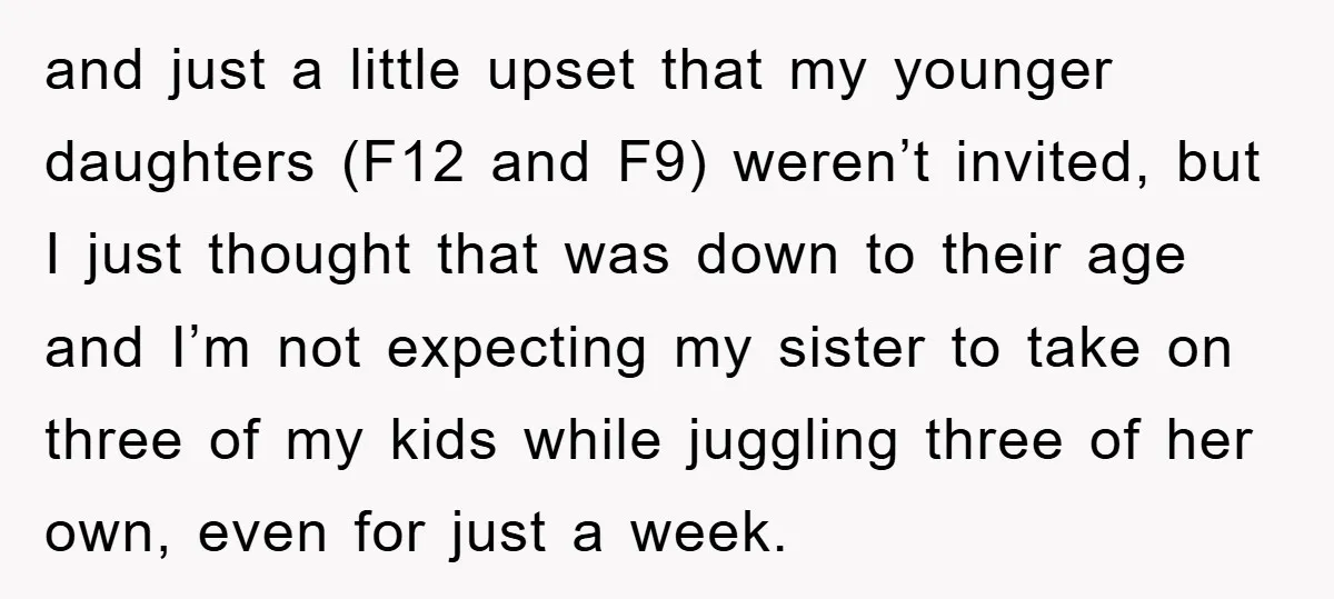 and just a little upset that my younger daughters (F12 and F9) weren’t invited, but I just thought that was down to their age and I’m not expecting my sister...