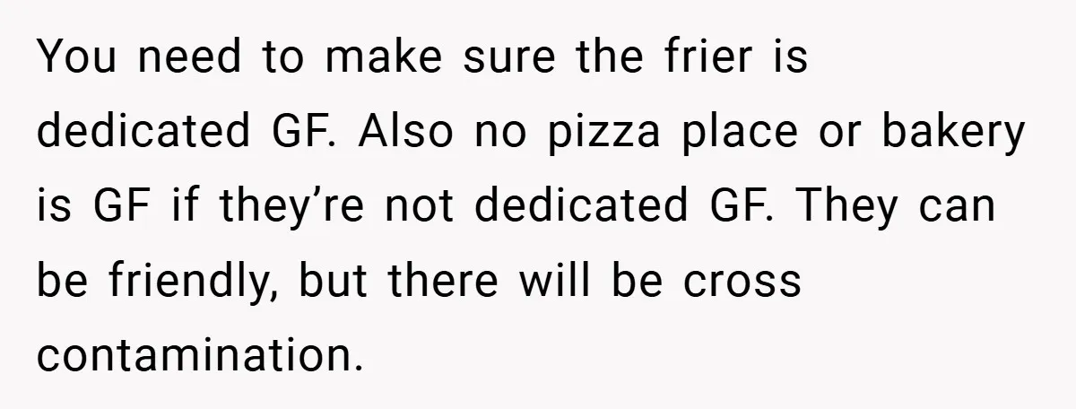 You need to make sure the frier is dedicated GF. Also no pizza place or bakery is GF if they’re not dedicated GF. They can be friendly, but there will...