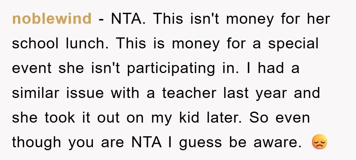 noblewind − NTA. This isn't money for her school lunch. This is money for a special event she isn't participating in. I had a similar issue with a teacher last...
