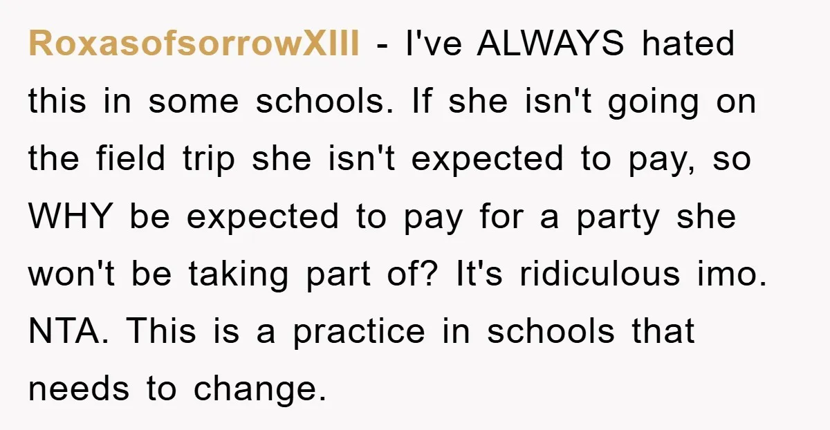 RoxasofsorrowXIII − I've ALWAYS hated this in some schools. If she isn't going on the field trip she isn't expected to pay, so WHY be expected to pay for a...