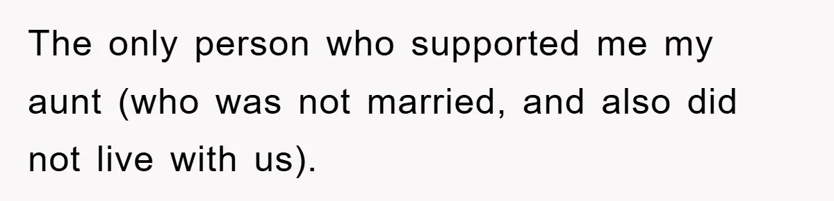 The only person who supported me my aunt (who was not married, and also did not live with us).
