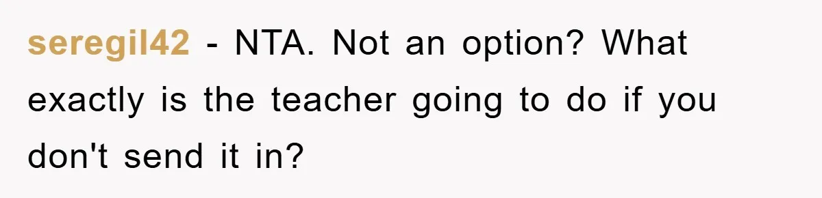 seregil42 − NTA. Not an option? What exactly is the teacher going to do if you don't send it in?