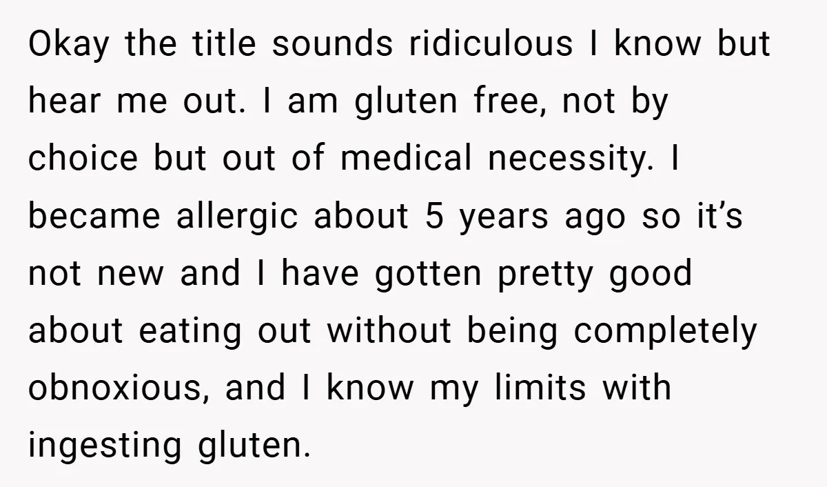 Okay the title sounds ridiculous I know but hear me out. I am gluten free, not by choice but out of medical necessity. I became allergic about 5 years ago...