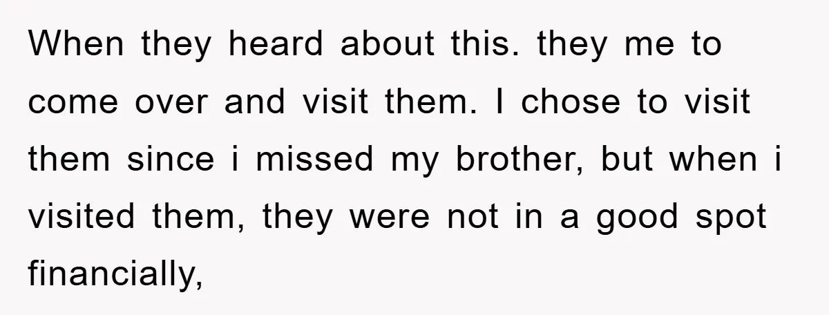 When they heard about this. they me to come over and visit them. I chose to visit them since i missed my brother, but when i visited them, they were...